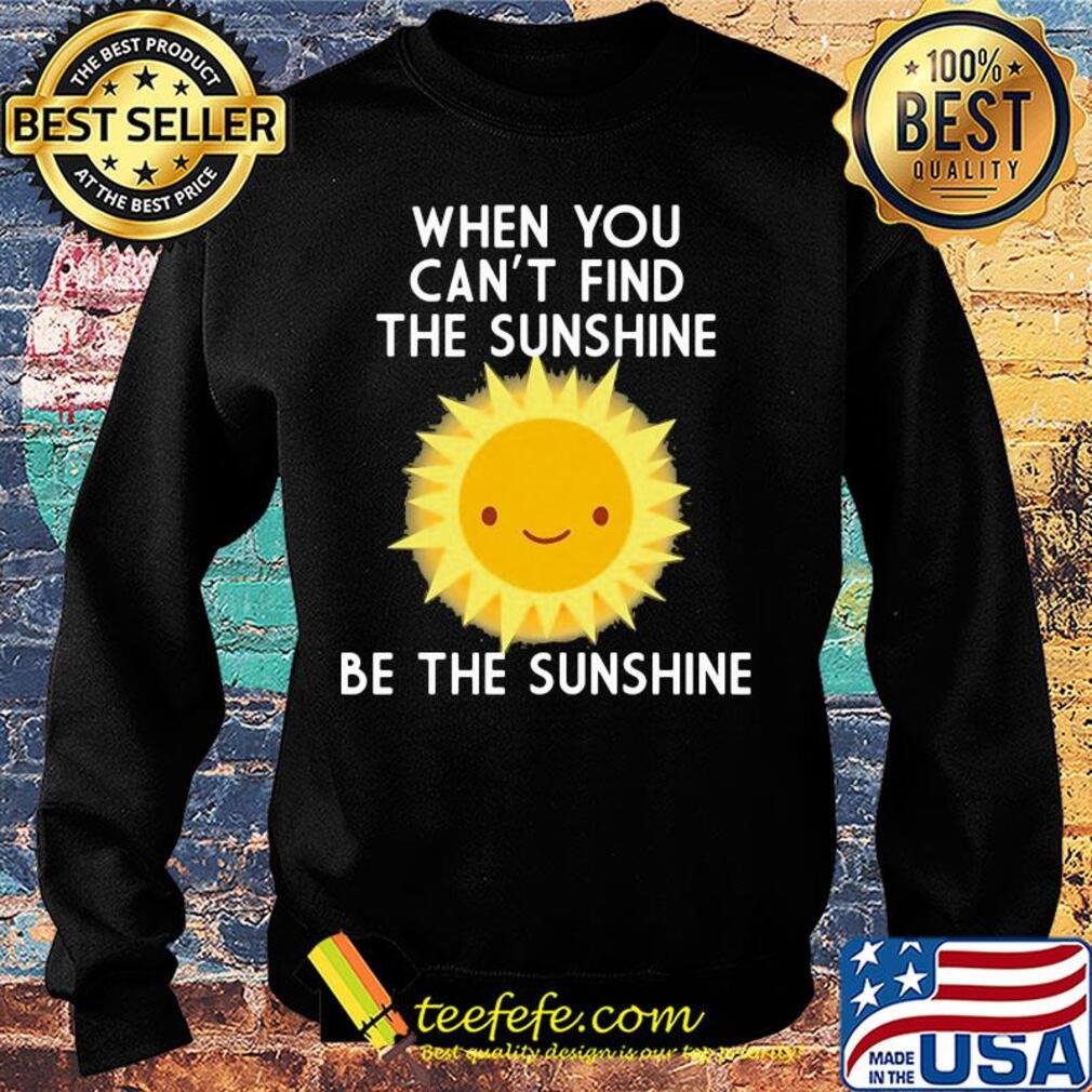 When you can't find the sunshine be the sunshine s Sweater When you can't find the sunshine be the sunshine s Sweater
