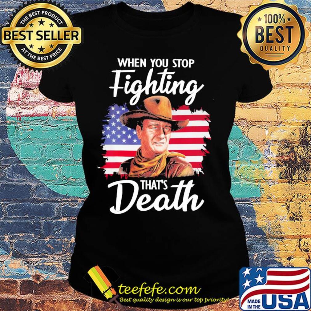 When you stop fighting that's death American flag veteran Independence Day s Ladies tee When you stop fighting that's death American flag veteran Independence Day s Ladies tee