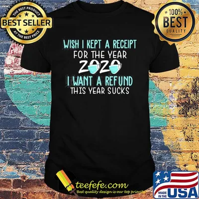 Wish I kept a receipt for the year 2020 mask I want a refund this year sucks shirt
