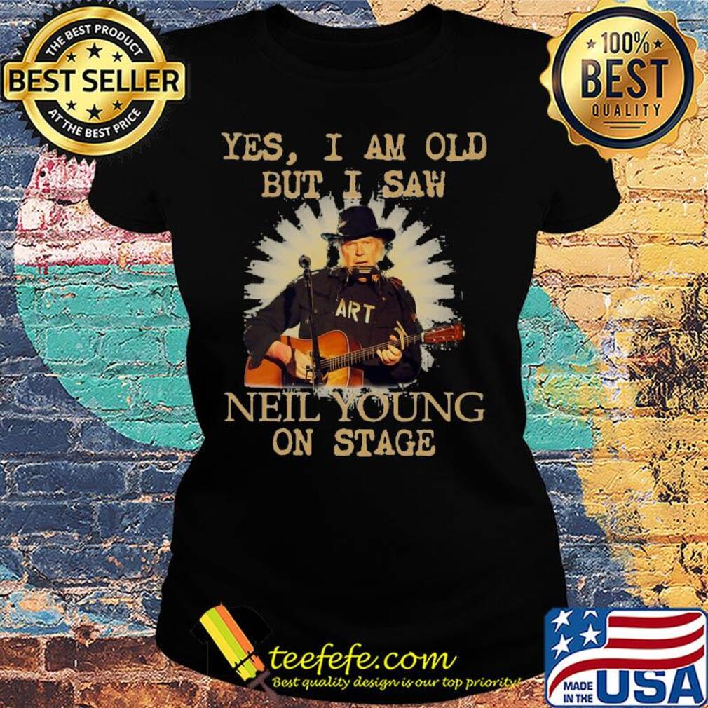 Yes i am old but i saw neil young on stage guitar s Ladies tee Yes i am old but i saw neil young on stage guitar s Ladies tee