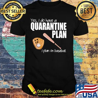 Yes I do have a quarantine plan I plan on baseball shirt