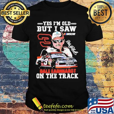 Yes I'm old but I saw dale earnhardt on the track shirt