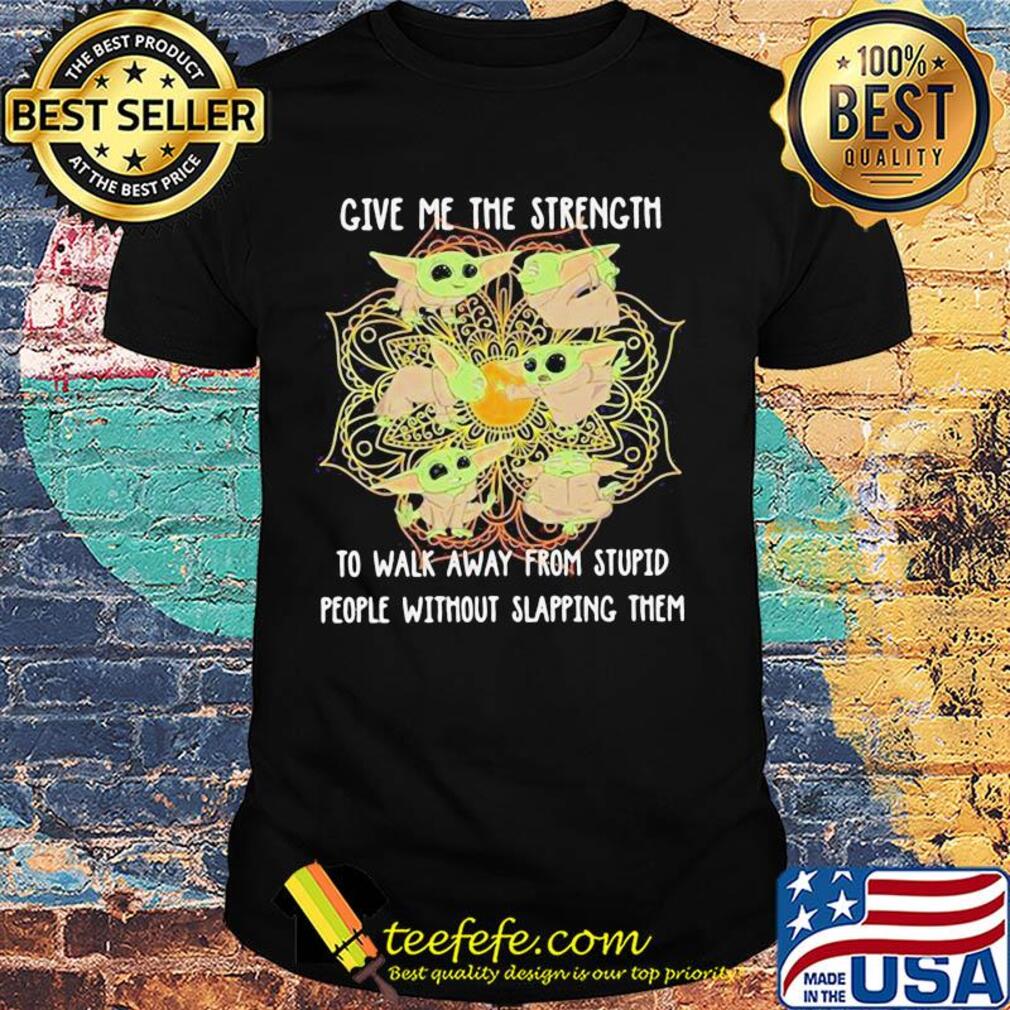 Yoga chill baby yoda give me the strength to walk away from stupid people without slapping them shirt