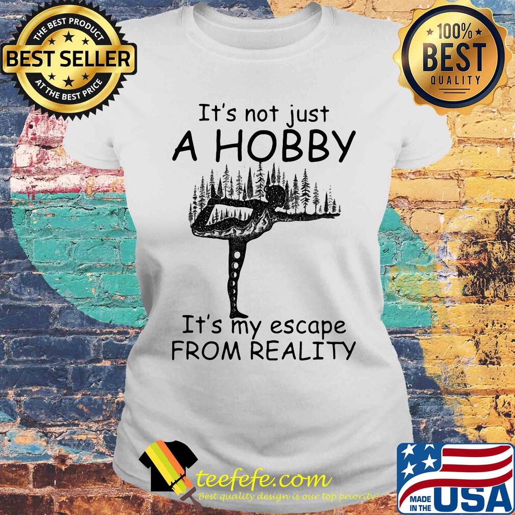 Yoga it’s not just a hobby it’s my escape from reality s Laides tee Yoga it’s not just a hobby it’s my escape from reality s Laides tee