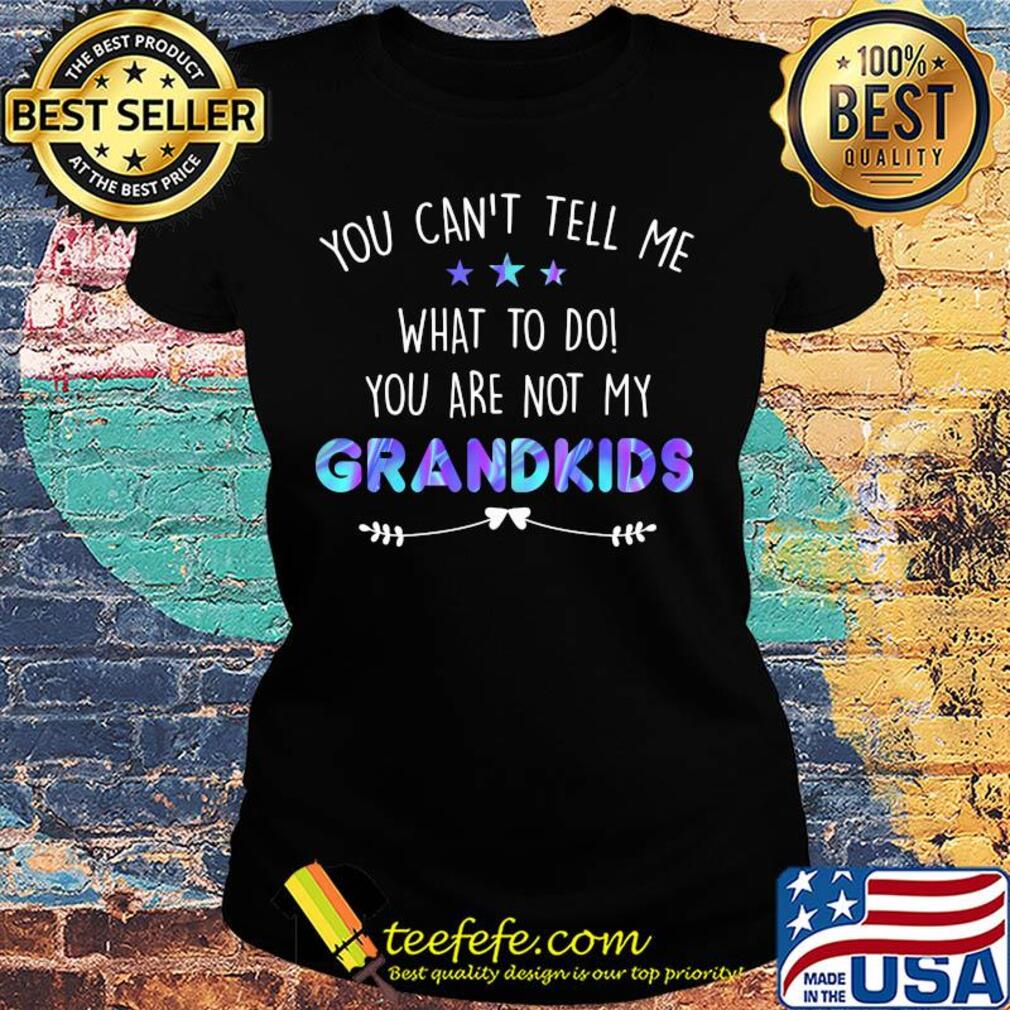You can't tell me what to do you are not my grandkids stars s Ladies tee You can't tell me what to do you are not my grandkids stars s Ladies tee