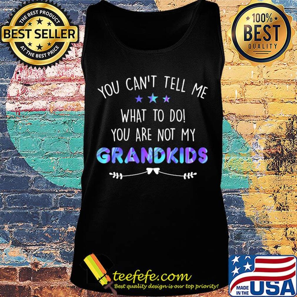 You can't tell me what to do you are not my grandkids stars s Tank top You can't tell me what to do you are not my grandkids stars s Tank top