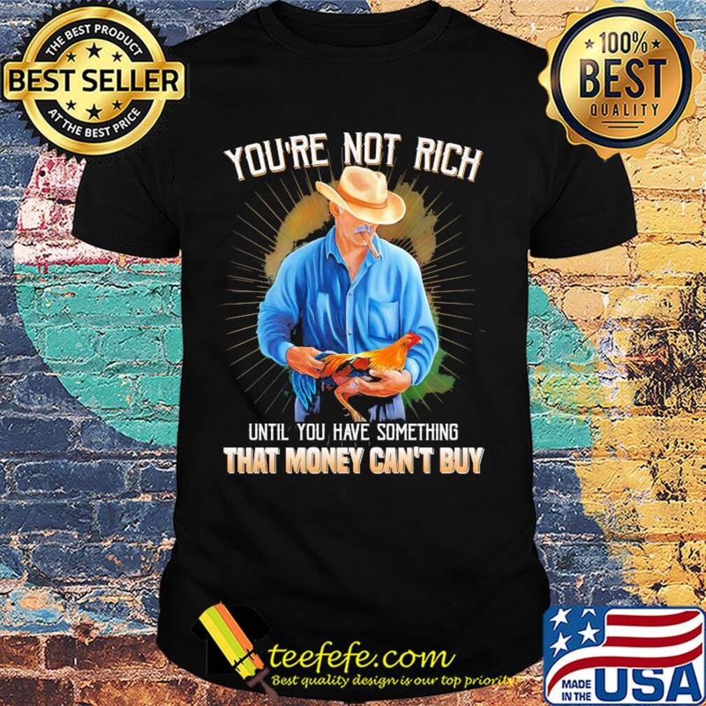 You're not rich until you have something that money can't buy rooster shirt