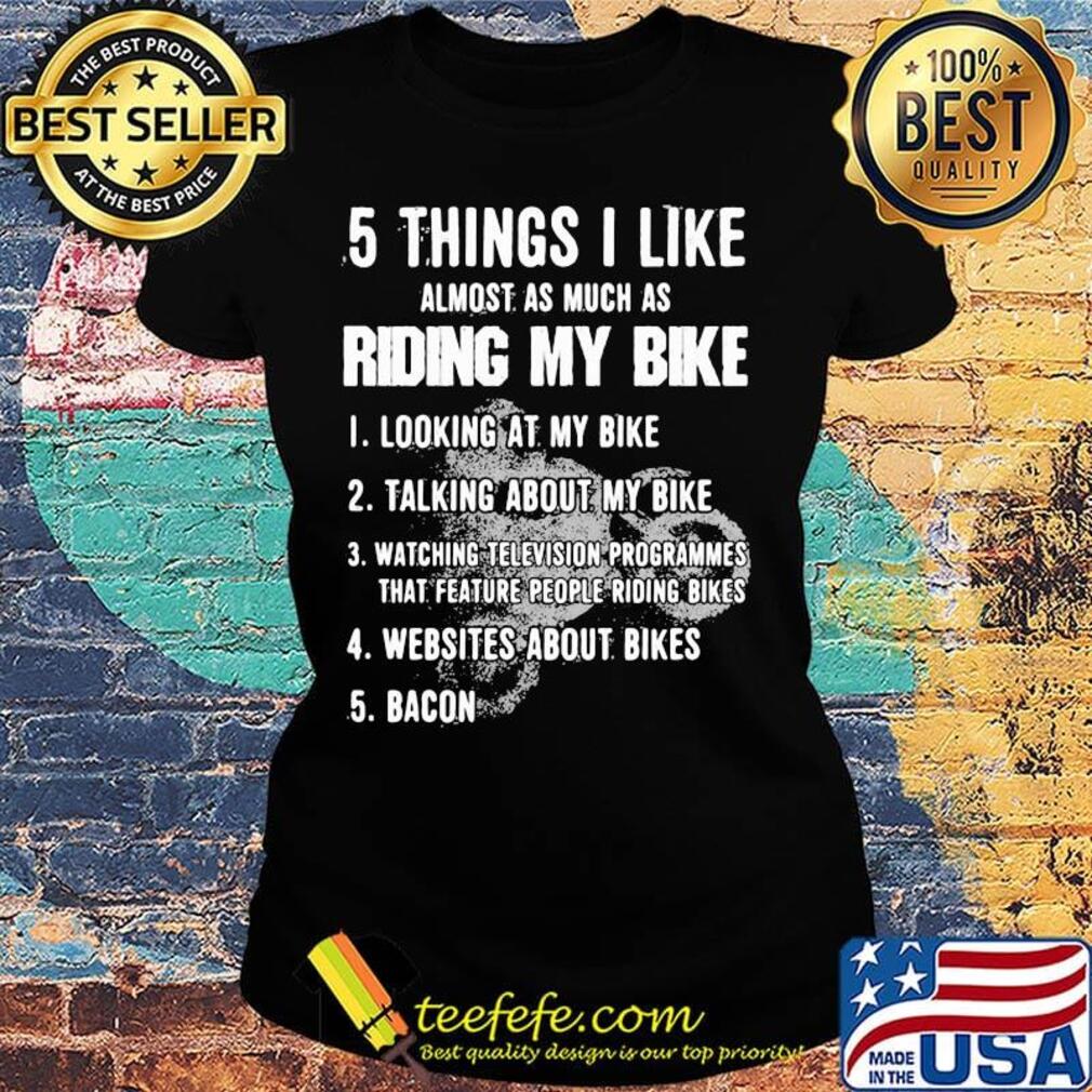 5 Things I Like Almost As Much As Riding My Bike Looking Talking Watching Websites Bacon Shirt Ladies tee 5 Things I Like Almost As Much As Riding My Bike Looking Talking Watching Websites Bacon Shirt Ladies tee