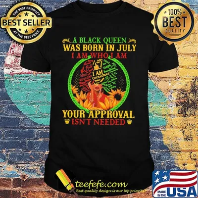 A black queen was born in july i am who i am your approval isn't needed shirt