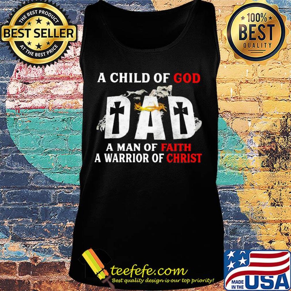 A child of god dad a man of faith a warrior of christ happy father's day s Tank top A child of god dad a man of faith a warrior of christ happy father's day s Tank top