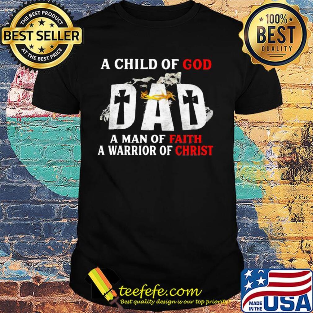 A child of god dad a man of faith a warrior of christ happy father's day shirt A child of god dad a man of faith a warrior of christ happy father's day shirt