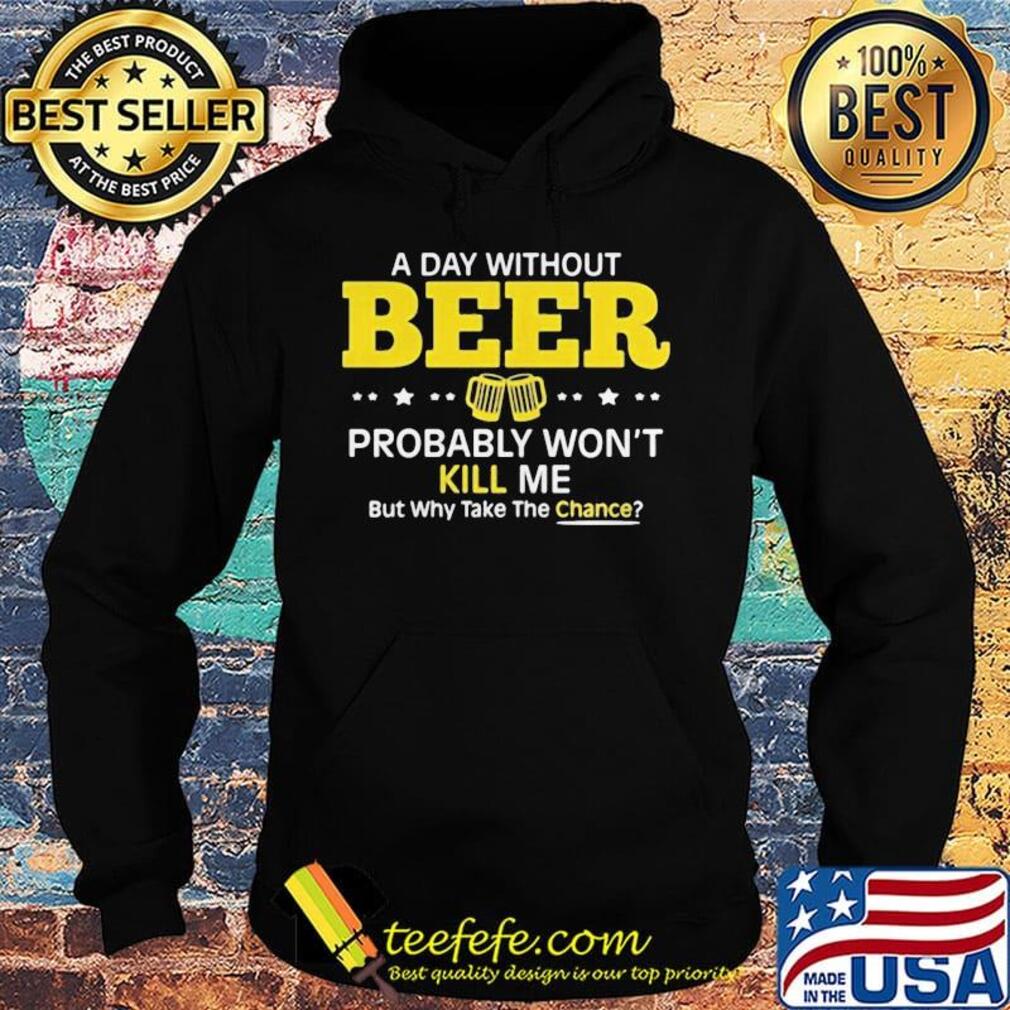 a day without beer probably won't kill me but why take the chance s Hoodie a day without beer probably won't kill me but why take the chance s Hoodie