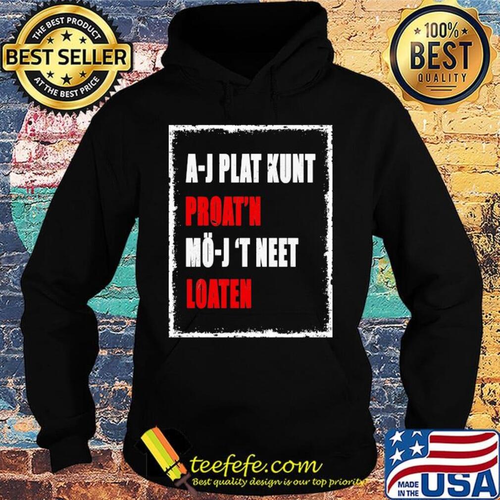 A-J Plat Kunt Proat'n Mo-J 'T Neet Loaten Shirt Hoodie A-J Plat Kunt Proat'n Mo-J 'T Neet Loaten Shirt Hoodie