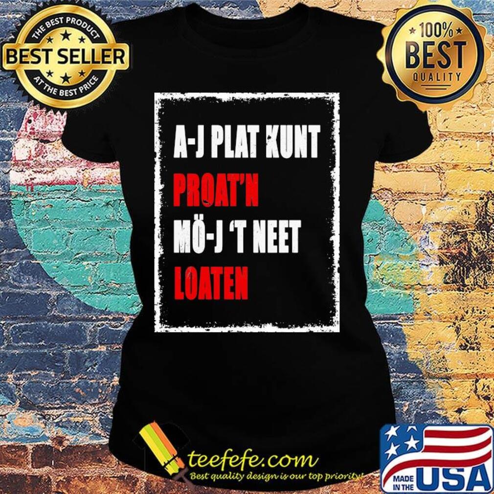 A-J Plat Kunt Proat'n Mo-J 'T Neet Loaten Shirt Ladies tee A-J Plat Kunt Proat'n Mo-J 'T Neet Loaten Shirt Ladies tee