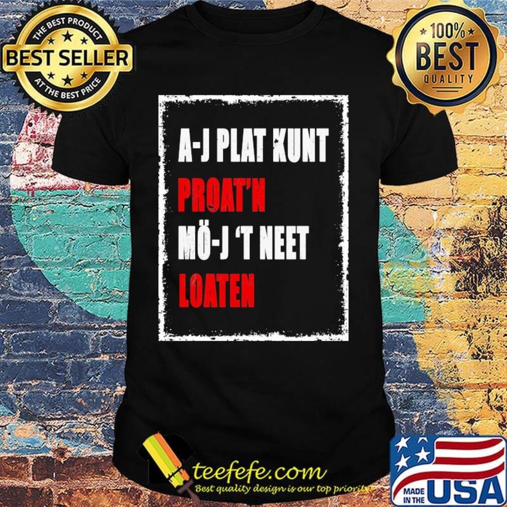 A-J Plat Kunt Proat'n Mo-J 'T Neet Loaten Shirt A-J Plat Kunt Proat'n Mo-J 'T Neet Loaten Shirt