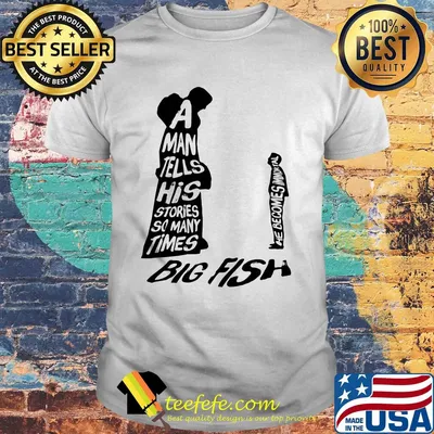 A man tells his stories so many times big fish shirt