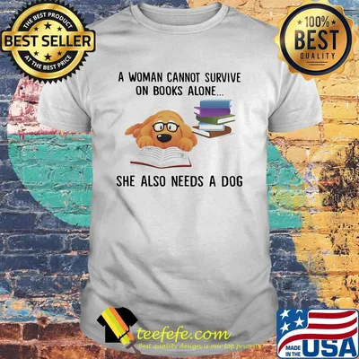 A woman cannot survive on books alone she also needs a dog shirt
