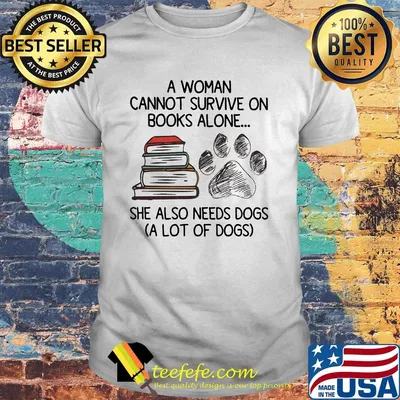 A woman cannot survive on books alone she also needs dogs a lot of dogs shirt