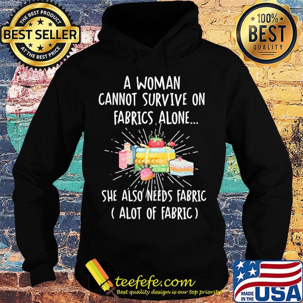 A woman cannot survive on fabrics alone she also needs fabrics a lot of fabrics cake s Hoodie A woman cannot survive on fabrics alone she also needs fabrics a lot of fabrics cake s Hoodie