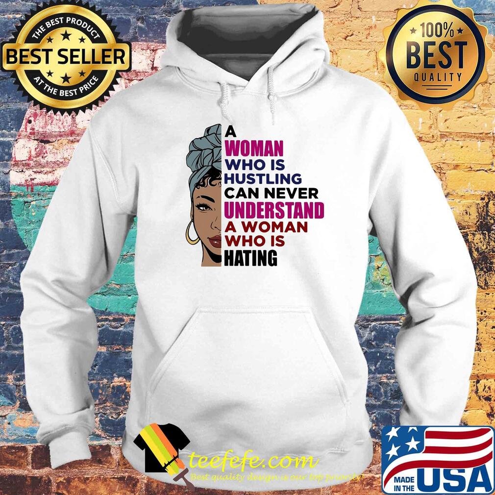 A woman who is hustling can never understand a woman who is hating s Hoodie A woman who is hustling can never understand a woman who is hating s Hoodie