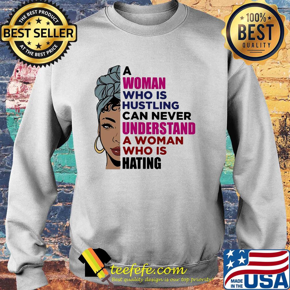 A woman who is hustling can never understand a woman who is hating s Sweater A woman who is hustling can never understand a woman who is hating s Sweater