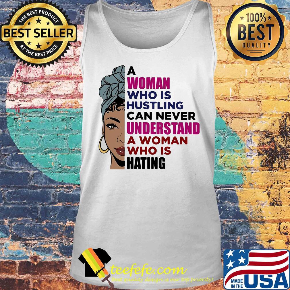 A woman who is hustling can never understand a woman who is hating s Tank top A woman who is hustling can never understand a woman who is hating s Tank top