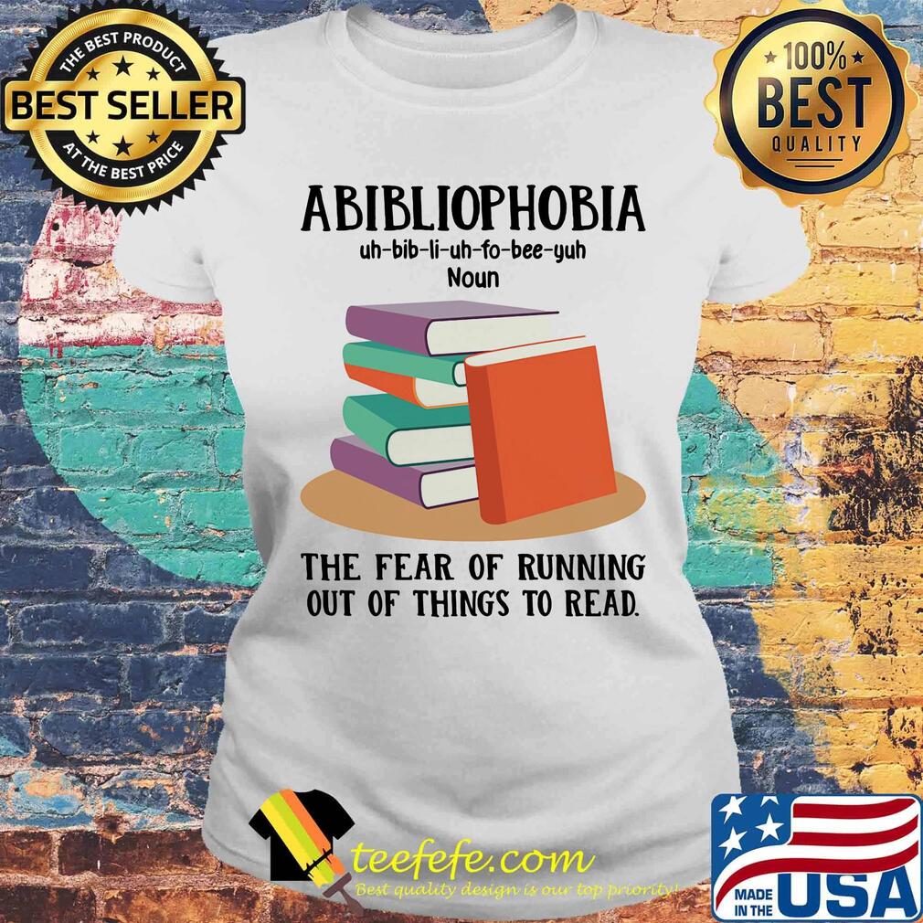 Abibliophobia The Fear Of Running Out Of Things To Read Book Shirt Laides tee Abibliophobia The Fear Of Running Out Of Things To Read Book Shirt Laides tee