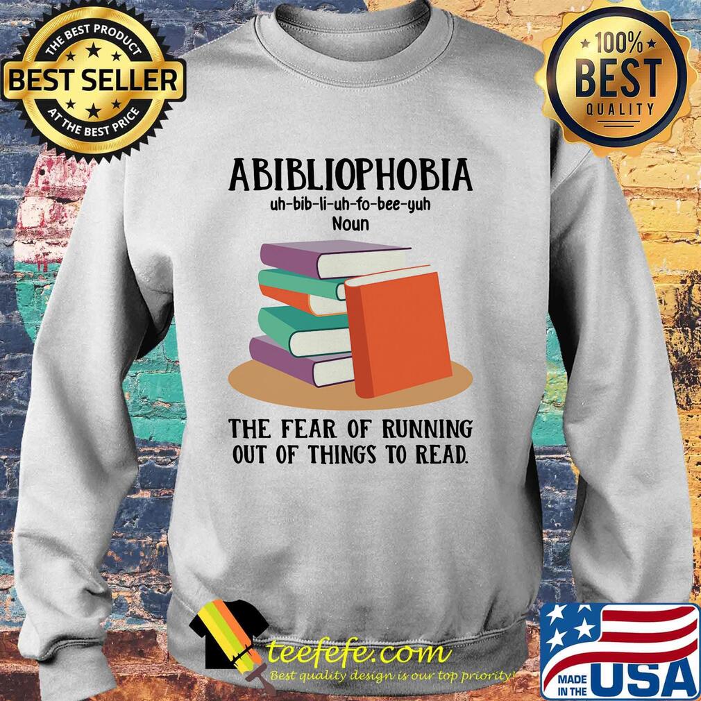 Abibliophobia The Fear Of Running Out Of Things To Read Book Shirt Sweater Abibliophobia The Fear Of Running Out Of Things To Read Book Shirt Sweater