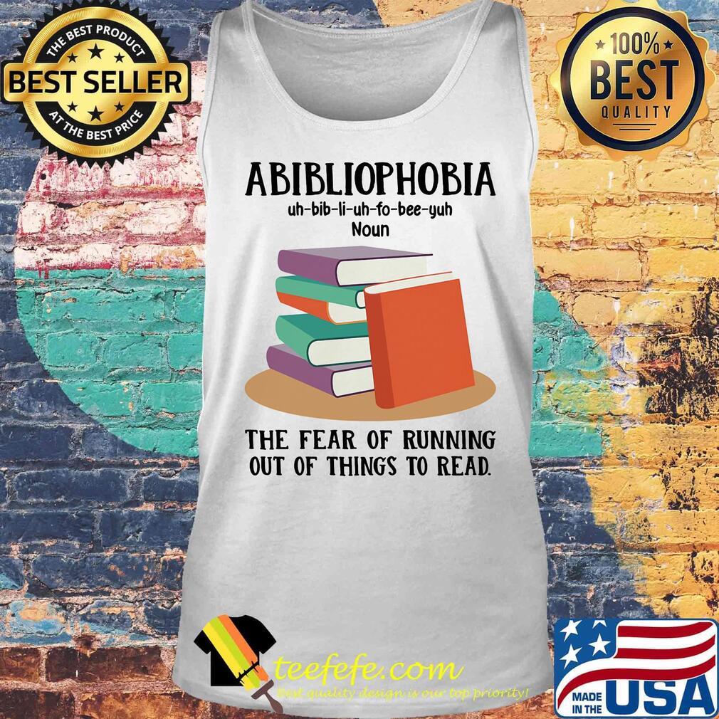 Abibliophobia The Fear Of Running Out Of Things To Read Book Shirt Tank top Abibliophobia The Fear Of Running Out Of Things To Read Book Shirt Tank top