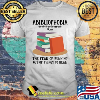 Abibliophobia The Fear Of Running Out Of Things To Read Book Shirt