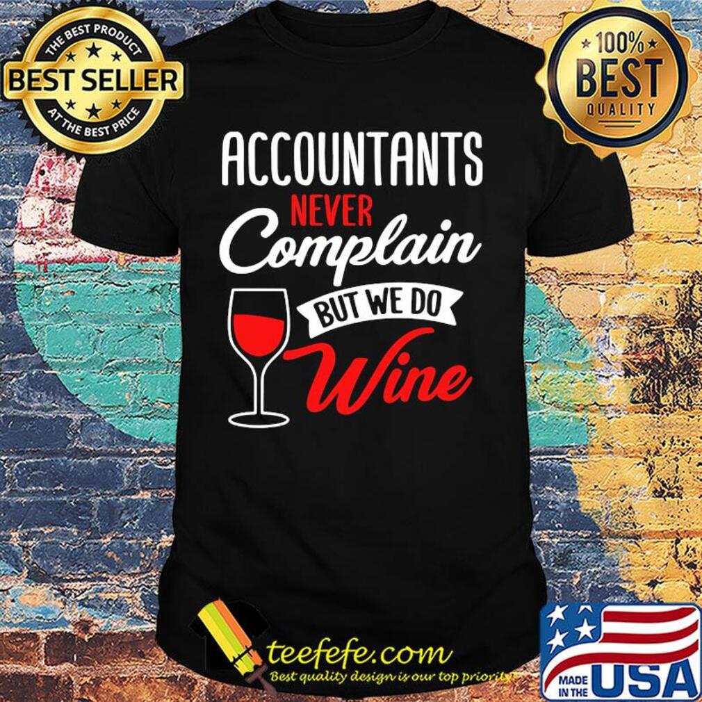 Accountants never complain but we do wine shirt