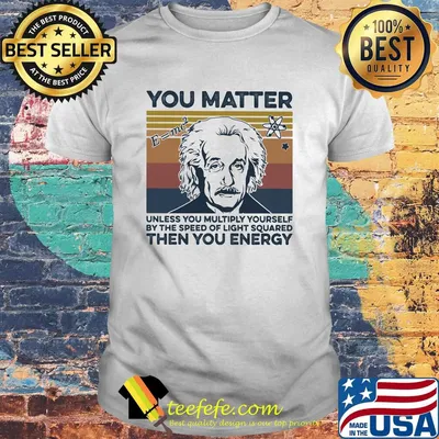 Albert einstein you matter unless you multiply yourself by the speed of light squared then you energy vintage retro shirt