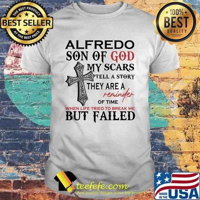 Alfredo son of god my scars tell a story they are a reminder of time when life tried to break me but failed shirt