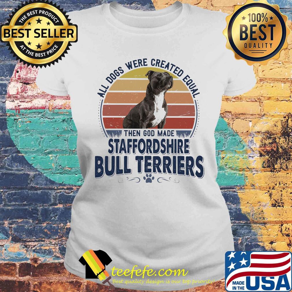 All Dogs Were Created Equal Then God Made Staffordshire Bull Terriers Vintage Retro Shirt Laides tee All Dogs Were Created Equal Then God Made Staffordshire Bull Terriers Vintage Retro Shirt Laides tee