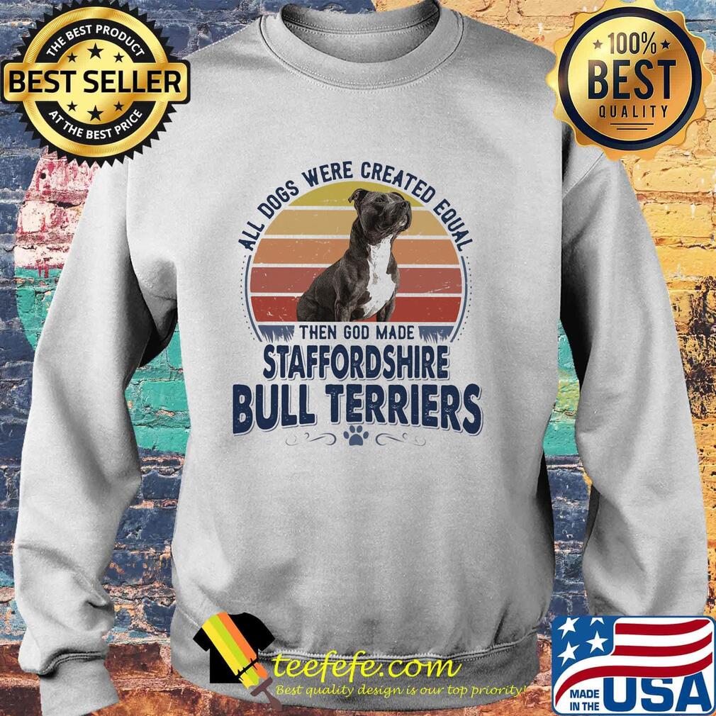 All Dogs Were Created Equal Then God Made Staffordshire Bull Terriers Vintage Retro Shirt Sweater All Dogs Were Created Equal Then God Made Staffordshire Bull Terriers Vintage Retro Shirt Sweater