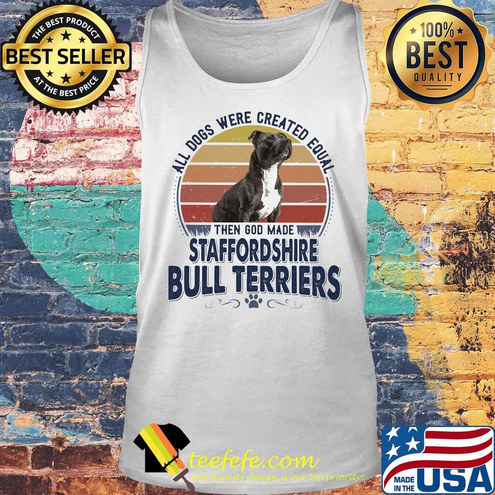 All Dogs Were Created Equal Then God Made Staffordshire Bull Terriers Vintage Retro Shirt Tank top All Dogs Were Created Equal Then God Made Staffordshire Bull Terriers Vintage Retro Shirt Tank top