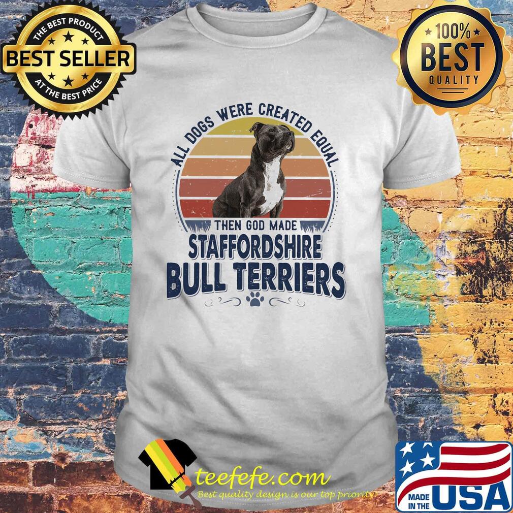 All Dogs Were Created Equal Then God Made Staffordshire Bull Terriers Vintage Retro Shirt