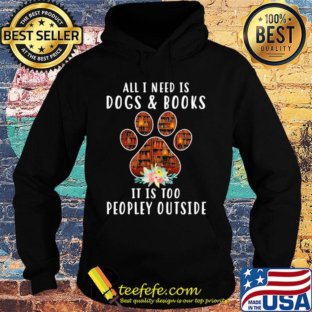 All i need is paw dogs and books it is too peopley outside flowers s Hoodie All i need is paw dogs and books it is too peopley outside flowers s Hoodie