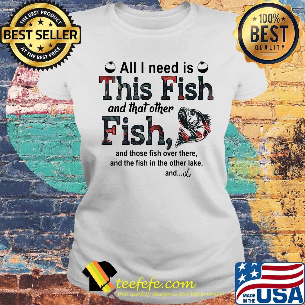 All I need is this fish and that other fish and those fish over there s Laides tee All I need is this fish and that other fish and those fish over there s Laides tee