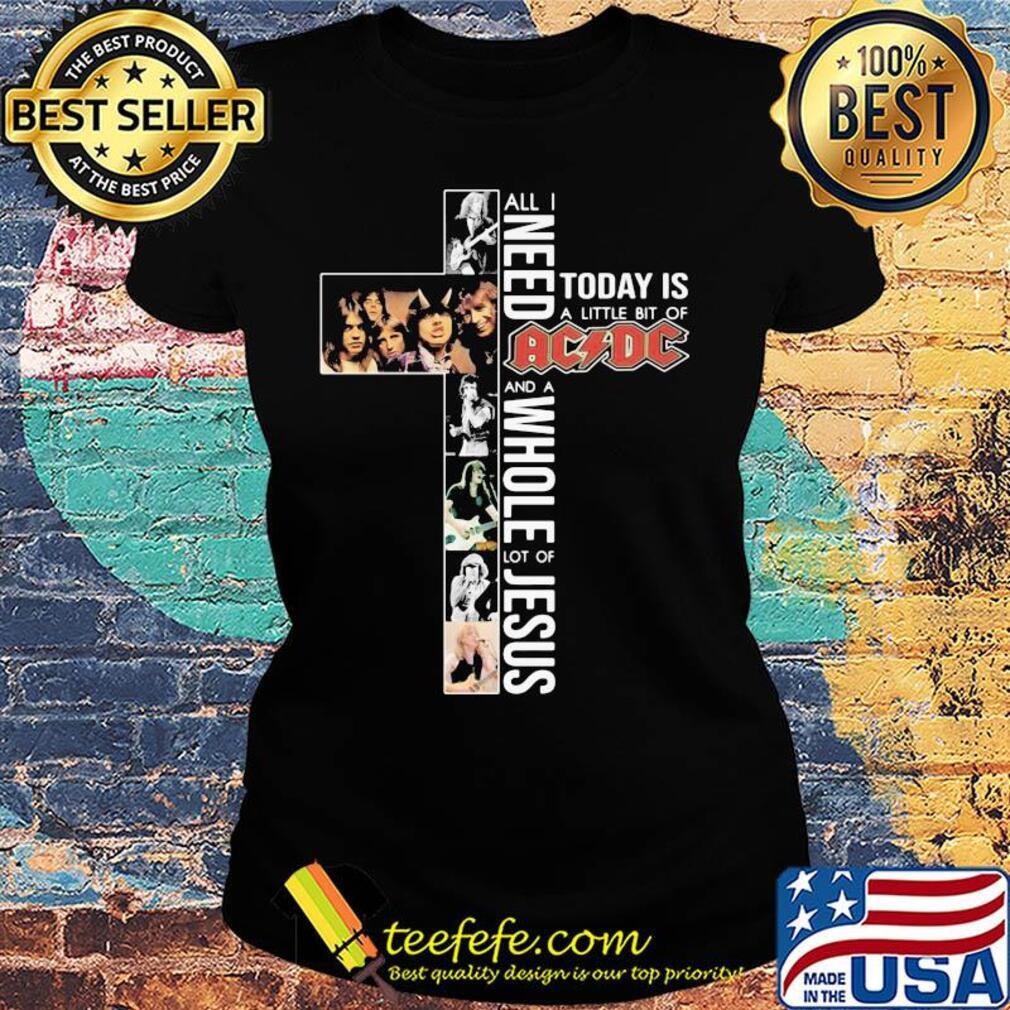 All i need today is a little bit of acdc band and a whole lot of jesus s Ladies tee All i need today is a little bit of acdc band and a whole lot of jesus s Ladies tee
