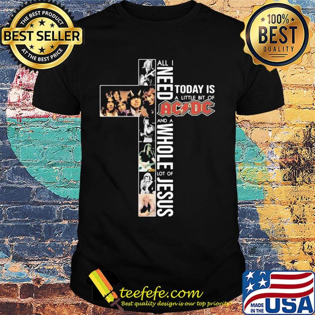 All i need today is a little bit of acdc band and a whole lot of jesus shirt All i need today is a little bit of acdc band and a whole lot of jesus shirt