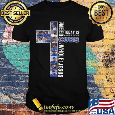 All i need today is a little bit of chicago cubs baseball and a whole lot of jesus shirt