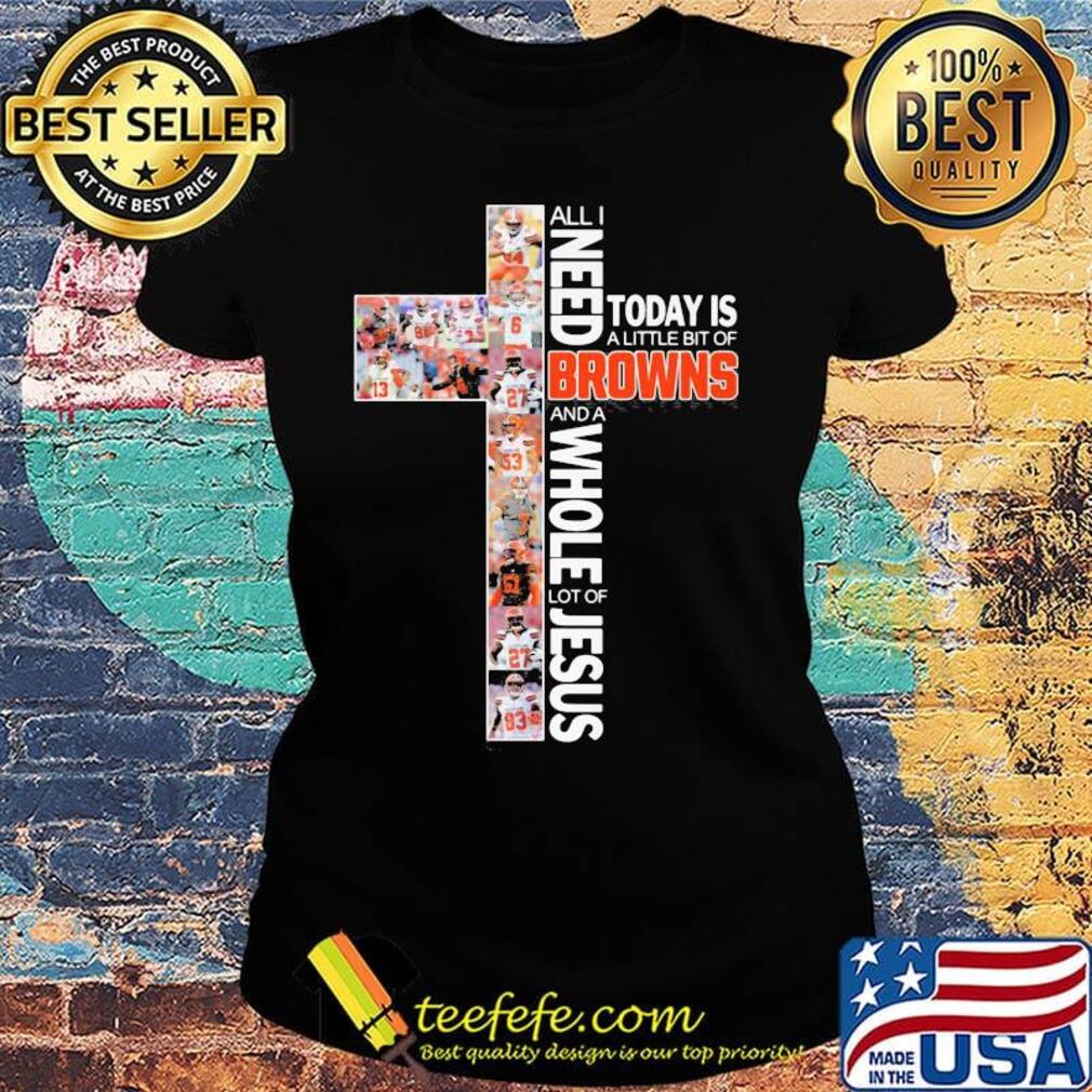 All i need today is a little bit of cleveland browns and a whole lot of jesus s Ladies tee All i need today is a little bit of cleveland browns and a whole lot of jesus s Ladies tee