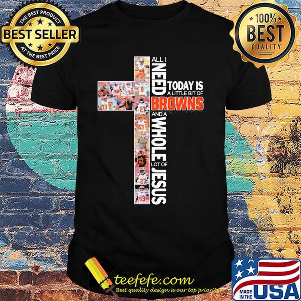 All i need today is a little bit of cleveland browns and a whole lot of jesus shirt All i need today is a little bit of cleveland browns and a whole lot of jesus shirt
