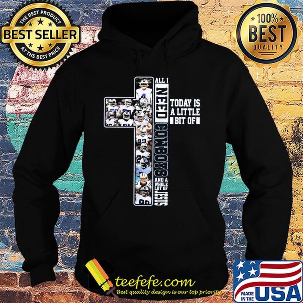 All i need today is a little bit of dallas cowboys team and a whole lot of jesus s Hoodie All i need today is a little bit of dallas cowboys team and a whole lot of jesus s Hoodie