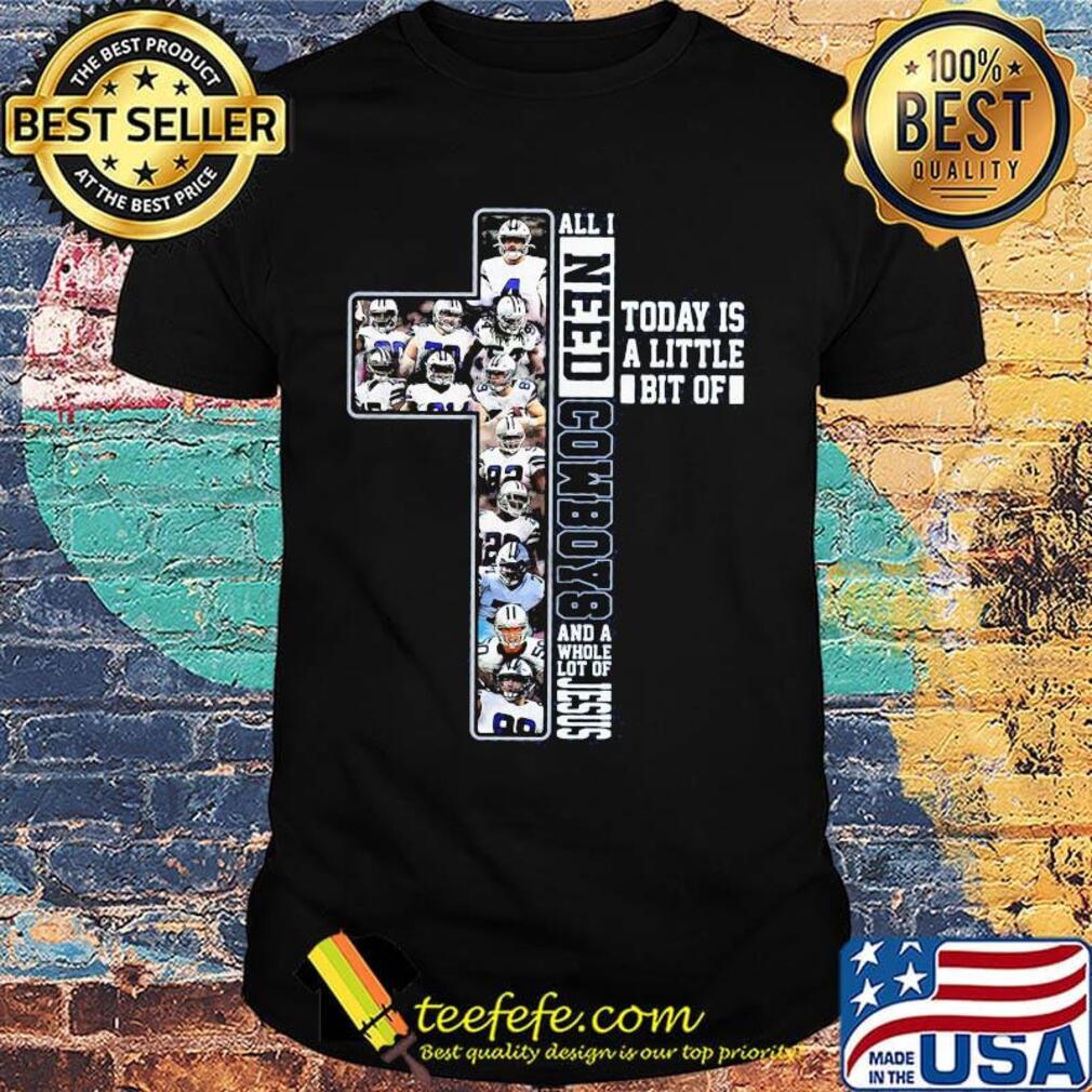 All i need today is a little bit of dallas cowboys team and a whole lot of jesus shirt All i need today is a little bit of dallas cowboys team and a whole lot of jesus shirt