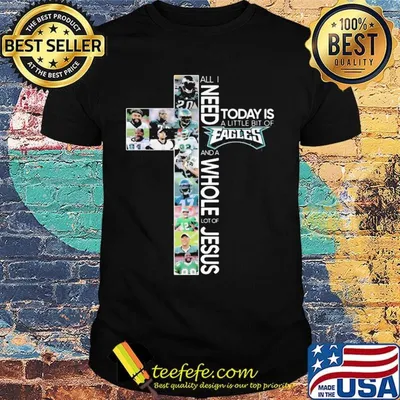 All i need today is a little bit of philadelphia eagles football and a whole lot of jesus shirt