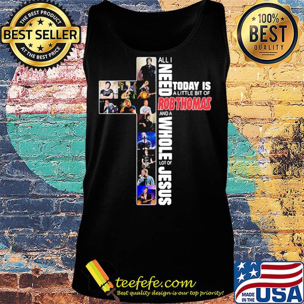 All i need today is a little bit of robthomas and a whole lot of jesus s Tank top All i need today is a little bit of robthomas and a whole lot of jesus s Tank top
