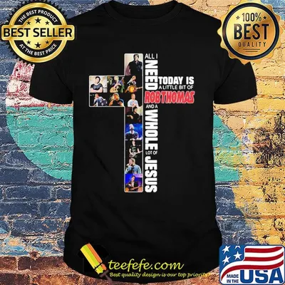 All i need today is a little bit of robthomas and a whole lot of jesus shirt