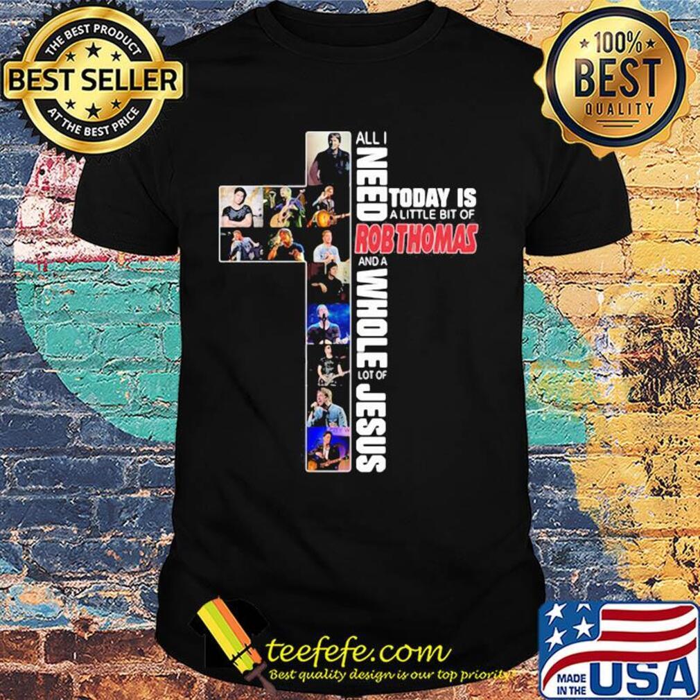 All i need today is a little bit of robthomas and a whole lot of jesus shirt All i need today is a little bit of robthomas and a whole lot of jesus shirt